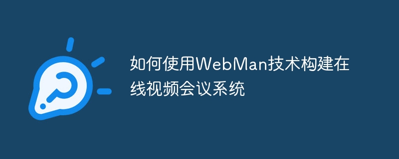 如何使用webman技术构建在线视频会议系统