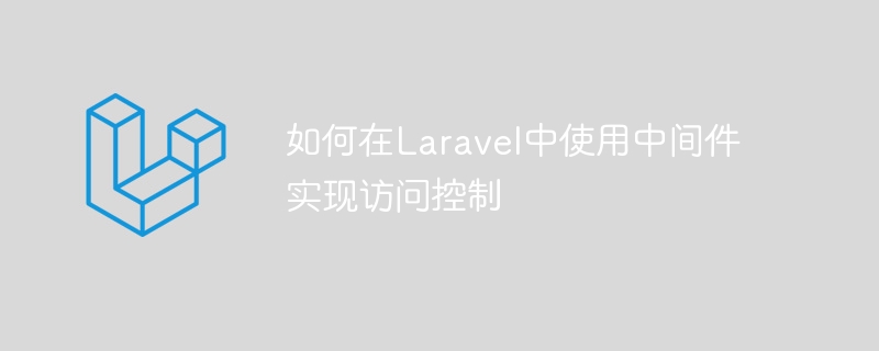 如何在laravel中使用中间件实现访问控制