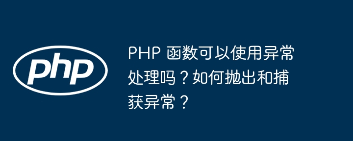 PHP 函数可以使用异常处理吗？如何抛出和捕获异常？