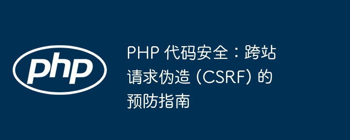 PHP 代码安全：跨站请求伪造 (CSRF) 的预防指南