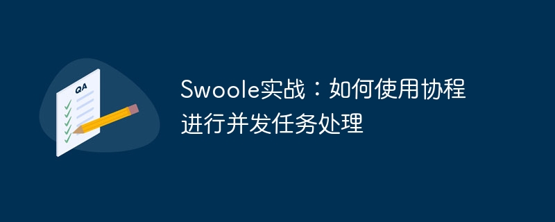 swoole实战：如何使用协程进行并发任务处理