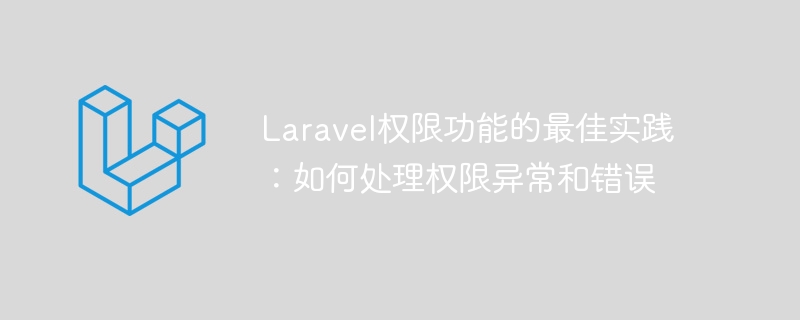 laravel权限功能的最佳实践：如何处理权限异常和错误