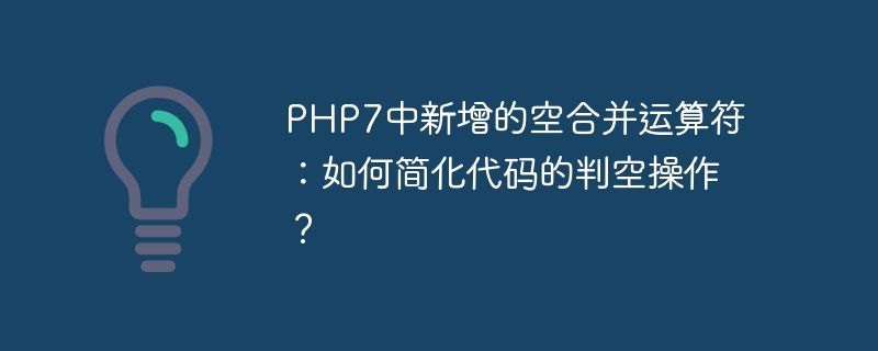 php7中新增的空合并运算符:如何简化代码的判空操作?