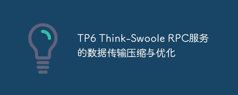 TP6 Think-Swoole RPC服务的数据传输压缩与优化