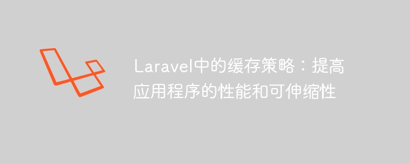 Laravel中的缓存策略：提高应用程序的性能和可伸缩性