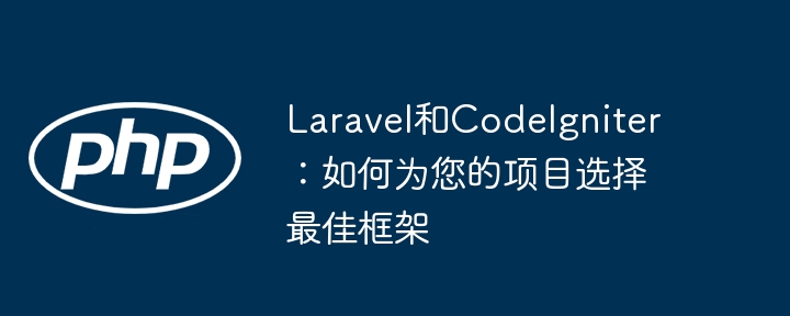 laravel和codeigniter:如何为您的项目选择最佳框架