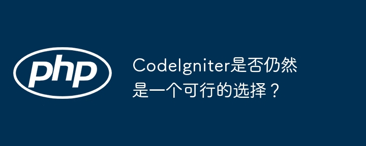 CodeIgniter是否仍然是一个可行的选择?