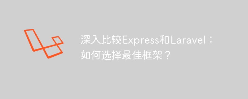 深入比较Express和Laravel：如何选择最佳框架？