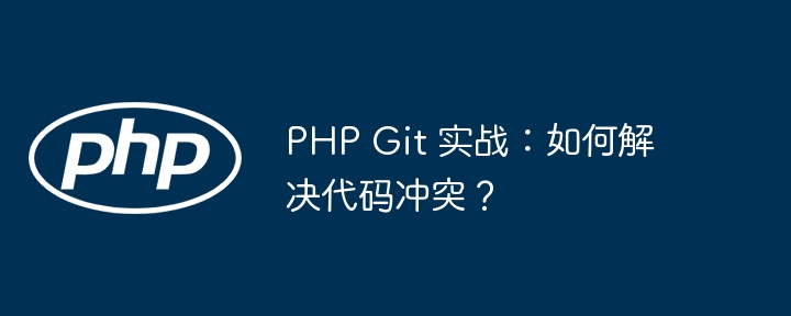 PHP Git 实战:如何解决代码冲突?