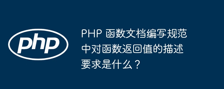 PHP 函数文档编写规范中对函数返回值的描述要求是什么?