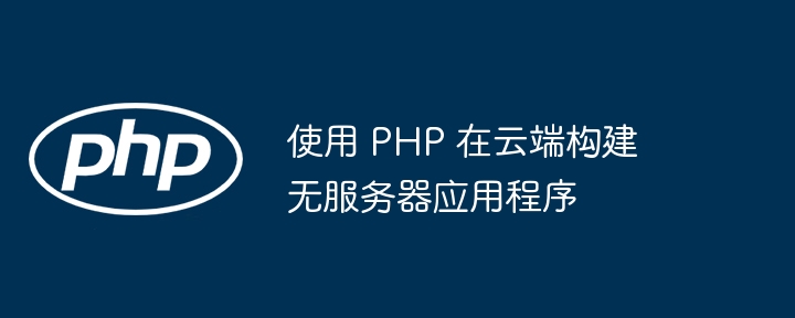 使用 PHP 在云端构建无服务器应用程序