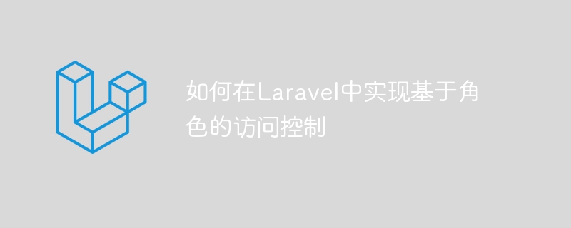 如何在Laravel中实现基于角色的访问控制