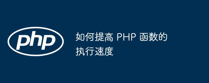 如何提高 PHP 函数的执行速度