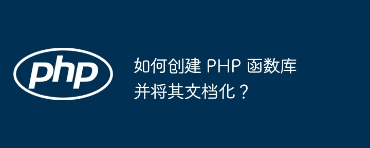 如何创建 PHP 函数库并将其文档化？