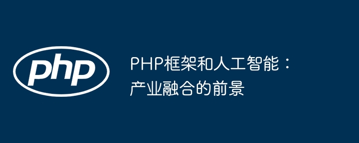 PHP框架和人工智能:产业融合的前景