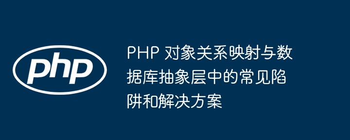 php 对象关系映射与数据库抽象层中的常见陷阱和解决方案