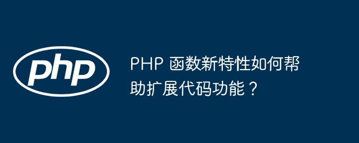 PHP 函数新特性如何帮助扩展代码功能？