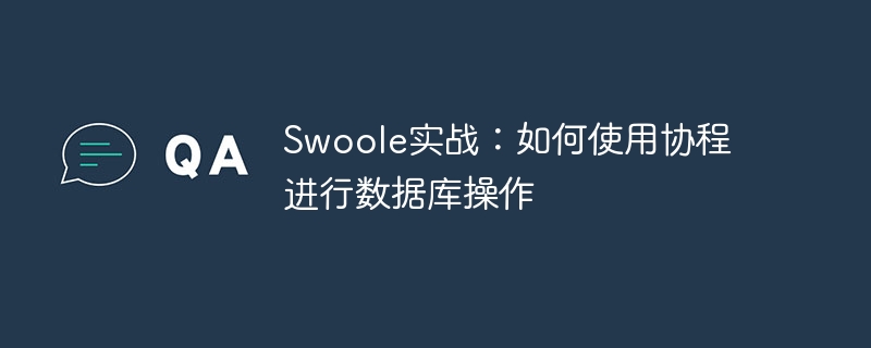 swoole实战：如何使用协程进行数据库操作