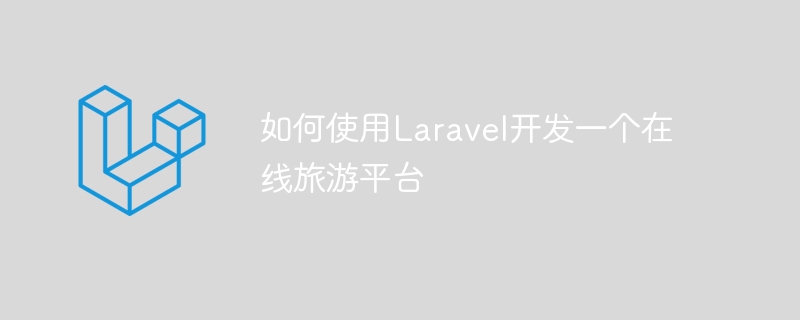 如何使用laravel开发一个在线旅游平台