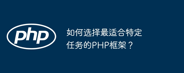 如何选择最适合特定任务的PHP框架？