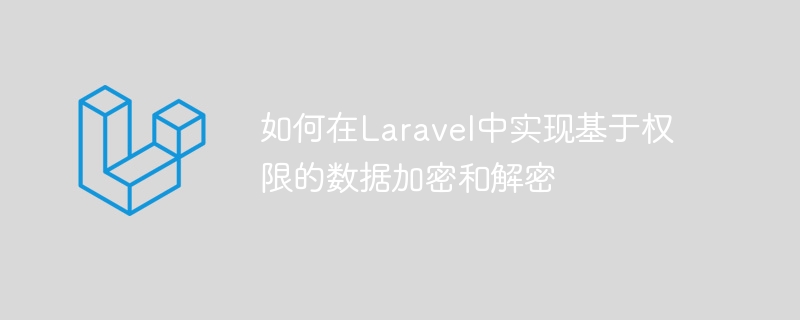 如何在laravel中实现基于权限的数据加密和解密