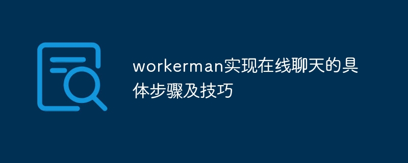 workerman实现在线聊天的具体步骤及技巧