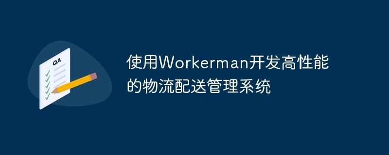 使用Workerman开发高性能的物流配送管理系统
