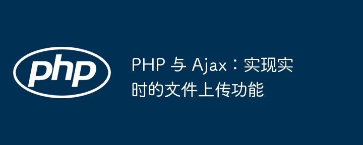 PHP 与 Ajax:实现实时的文件上传功能