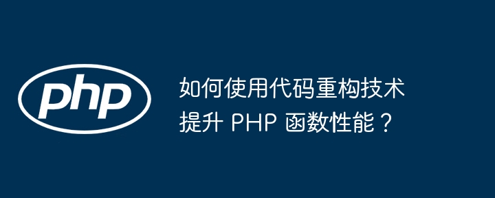 如何使用代码重构技术提升 PHP 函数性能？