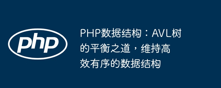 PHP数据结构:AVL树的平衡之道,维持高效有序的数据结构