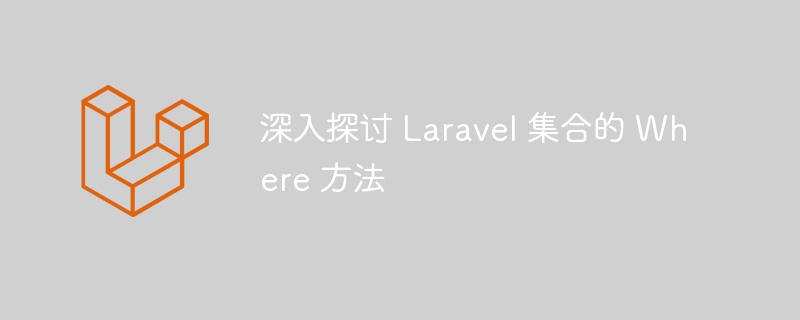 深入探讨 laravel 集合的 where 方法