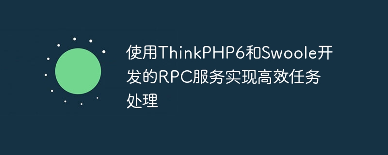 使用thinkphp6和swoole开发的rpc服务实现高效任务处理