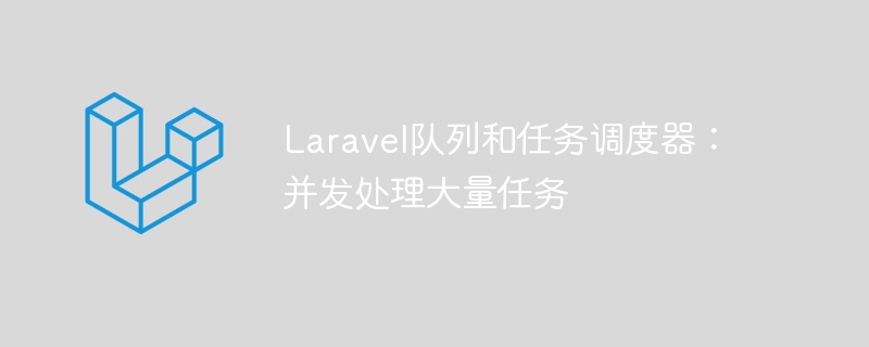 laravel队列和任务调度器:并发处理大量任务