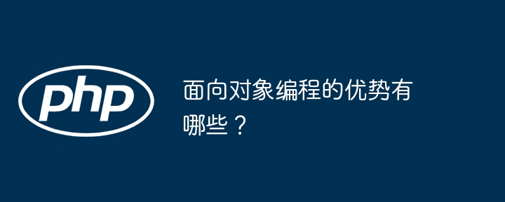 面向对象编程的优势有哪些?