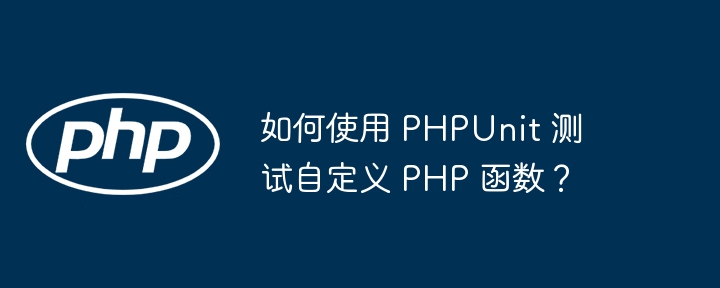 如何使用 PHPUnit 测试自定义 PHP 函数?