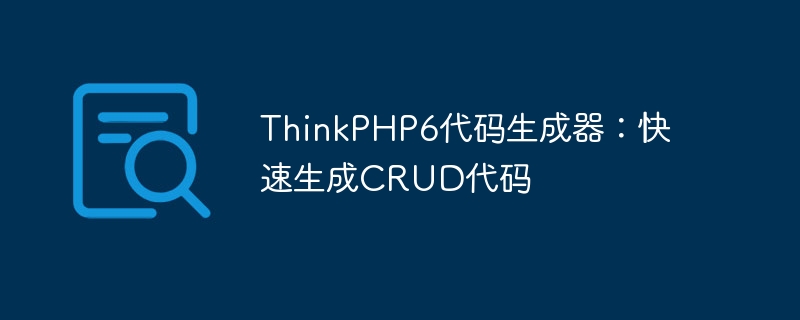 thinkphp6代码生成器：快速生成crud代码