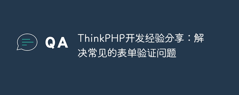 ThinkPHP开发经验分享：解决常见的表单验证问题