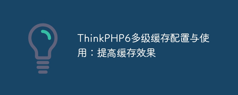 thinkphp6多级缓存配置与使用：提高缓存效果