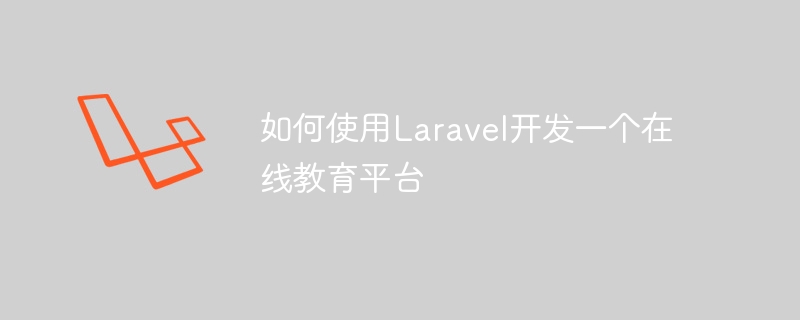 如何使用laravel开发一个在线教育平台