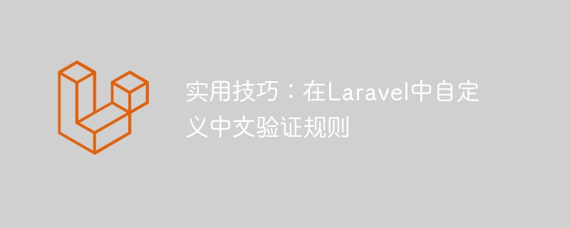 实用技巧：在Laravel中自定义中文验证规则