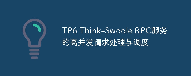 TP6 Think-Swoole RPC服务的高并发请求处理与调度