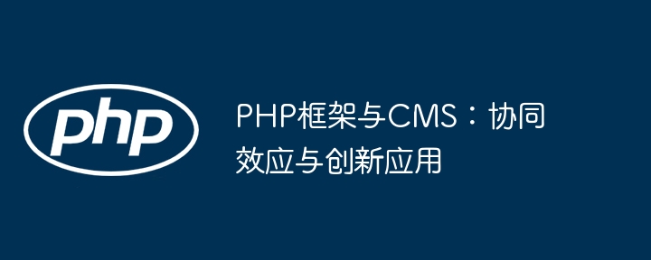 PHP框架与CMS:协同效应与创新应用