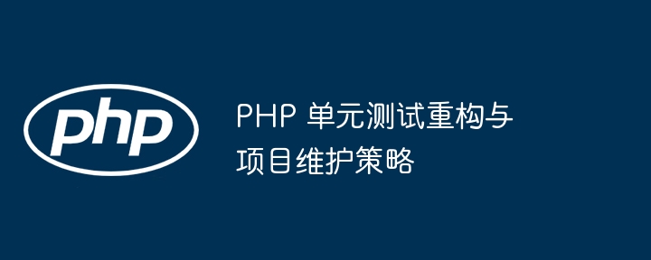 PHP 单元测试重构与项目维护策略