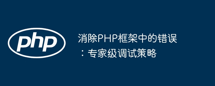 消除PHP框架中的错误：专家级调试策略