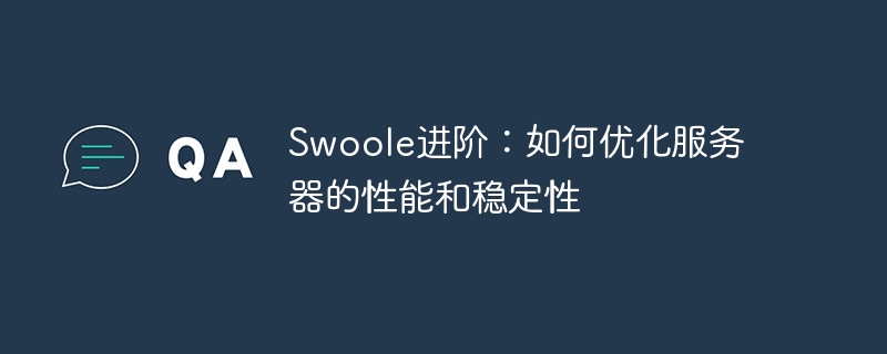 swoole进阶：如何优化服务器的性能和稳定性