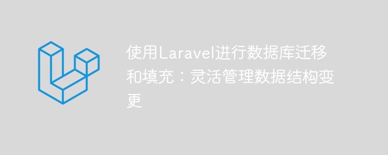 使用laravel进行数据库迁移和填充：灵活管理数据结构变更