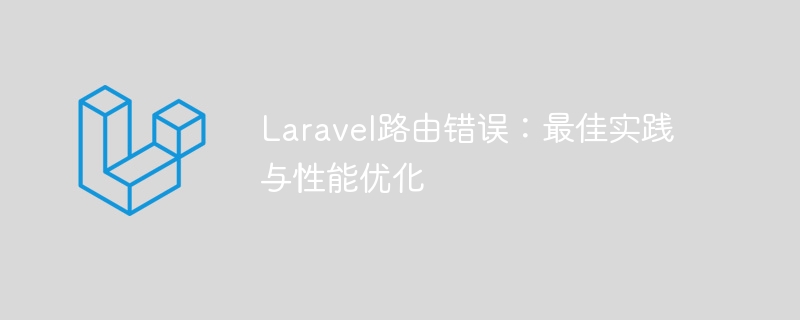 Laravel路由错误：最佳实践与性能优化