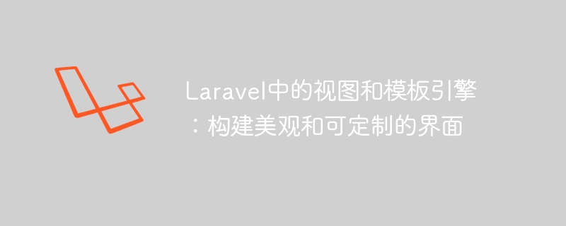 laravel中的视图和模板引擎：构建美观和可定制的界面