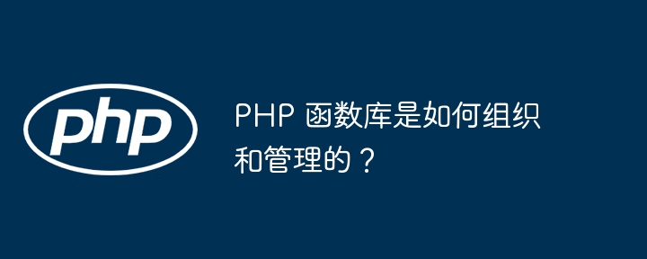 PHP 函数库是如何组织和管理的?