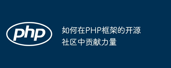 如何在PHP框架的开源社区中贡献力量